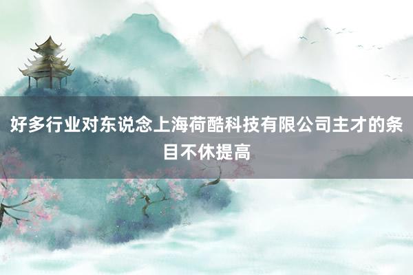 好多行业对东说念上海荷酷科技有限公司主才的条目不休提高