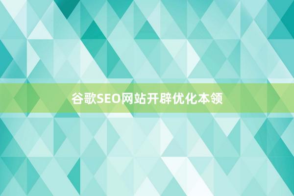 谷歌SEO网站开辟优化本领