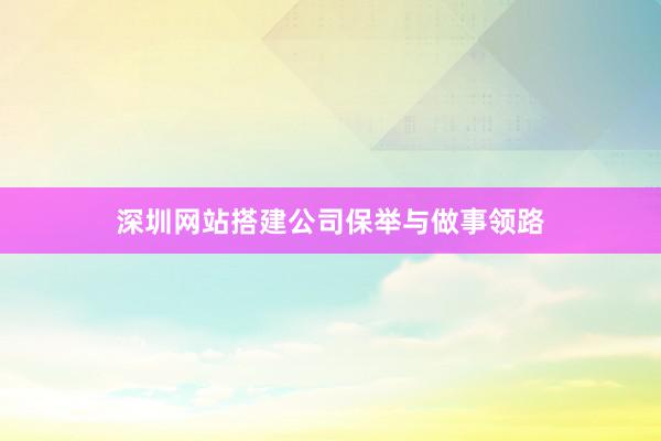 深圳网站搭建公司保举与做事领路