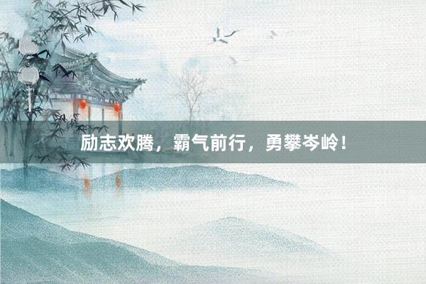 励志欢腾，霸气前行，勇攀岑岭！