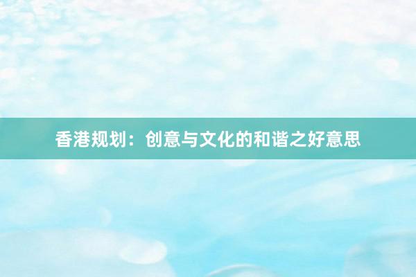 香港规划：创意与文化的和谐之好意思