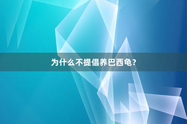 为什么不提倡养巴西龟？